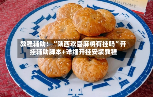 教程辅助！“陕西欢喜麻将有挂吗”开挂辅助脚本+详细开挂安装教程-第3张图片