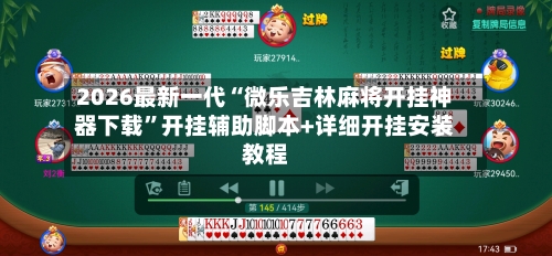 2026最新一代“微乐吉林麻将开挂神器下载”开挂辅助脚本+详细开挂安装教程-第2张图片