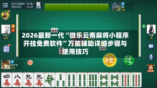 2026最新一代“微乐云南麻将小程序开挂免费软件”万能辅助详细步骤与使用技巧-第2张图片