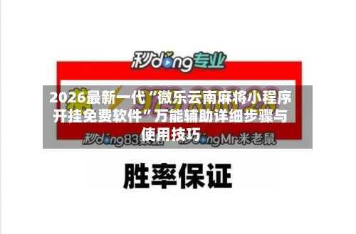 2026最新一代“微乐云南麻将小程序开挂免费软件	”万能辅助详细步骤与使用技巧-第3张图片