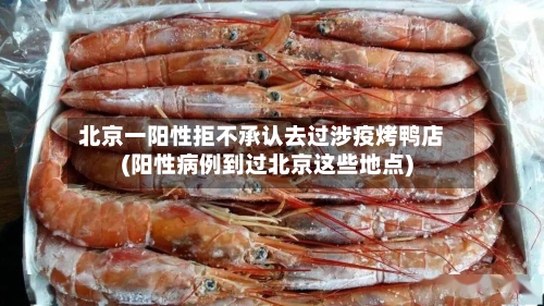 北京一阳性拒不承认去过涉疫烤鸭店(阳性病例到过北京这些地点)