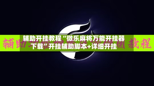 辅助开挂教程“微乐麻将万能开挂器下载”开挂辅助脚本+详细开挂-第3张图片