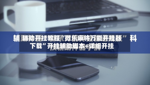 辅助开挂教程“微乐麻将万能开挂器下载	”开挂辅助脚本+详细开挂-第2张图片