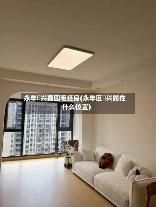 永年洺兴嘉园毛坯房(永年区洺兴路在什么位置)