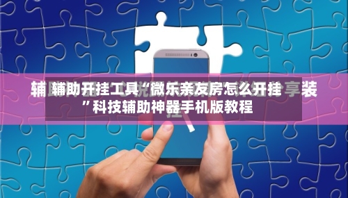 辅助开挂工具“微乐亲友房怎么开挂	”科技辅助神器手机版教程-第2张图片