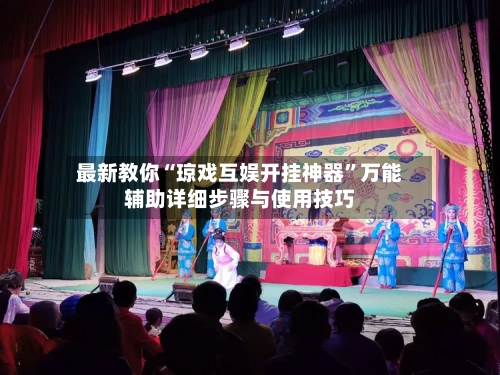 最新教你“琼戏互娱开挂神器”万能辅助详细步骤与使用技巧-第2张图片