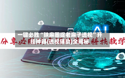 一键必胜“陕麻圈捉老麻子透视”开挂神器{透视辅助}全揭秘