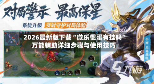 2026最新版下载“微乐惯蛋有挂吗”万能辅助详细步骤与使用技巧-第2张图片