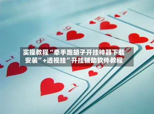 实操教程“牵手跑胡子开挂神器下载安装	”+透视挂”开挂辅助软件教程-第3张图片