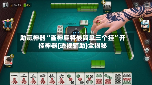 助赢神器“雀神麻将最简单三个挂”开挂神器{透视辅助}全揭秘