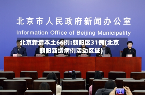 北京新增本土66例:朝阳区31例(北京朝阳新增病例活动区域)