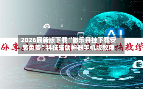 2026最新版下载“微乐开挂下载安装免费”科技辅助神器手机版教程-第3张图片