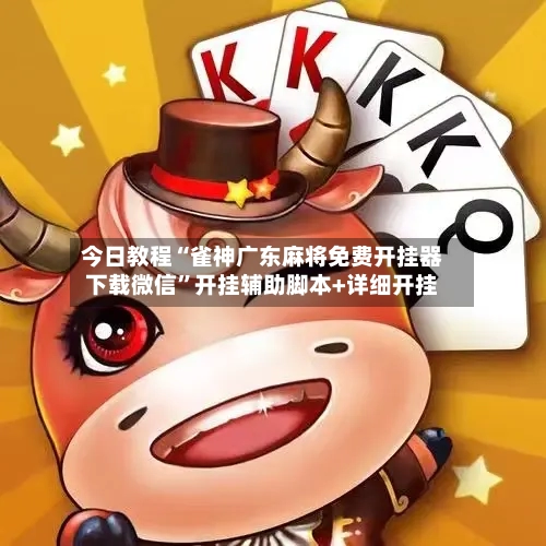 今日教程“雀神广东麻将免费开挂器下载微信	”开挂辅助脚本+详细开挂-第2张图片