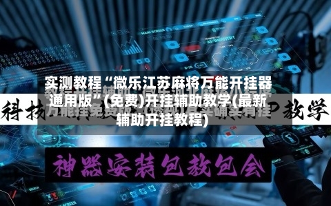 实测教程“微乐江苏麻将万能开挂器通用版”(免费)开挂辅助教学(最新辅助开挂教程)-第2张图片