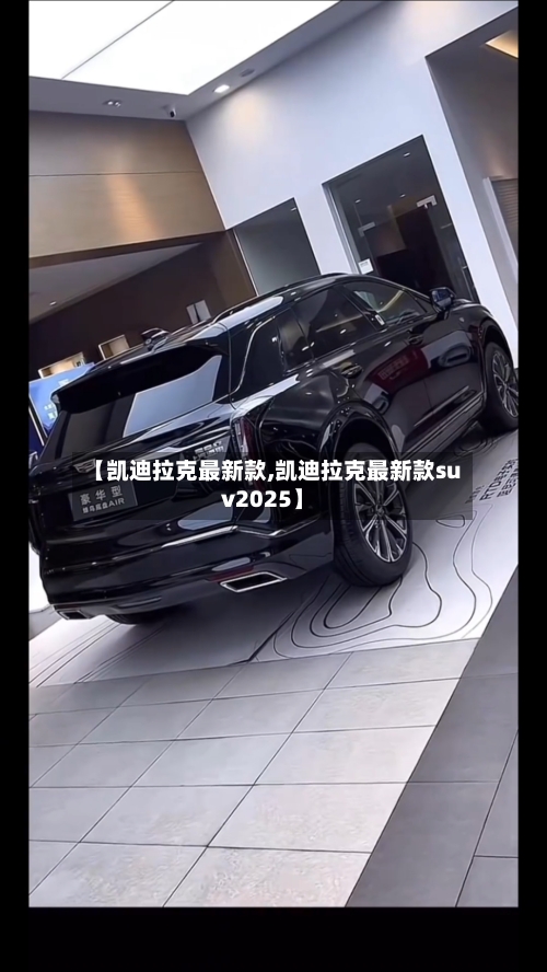 【凯迪拉克最新款,凯迪拉克最新款suv2025】