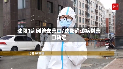 沈阳1病例曾去营口/沈阳确诊病例营口轨迹