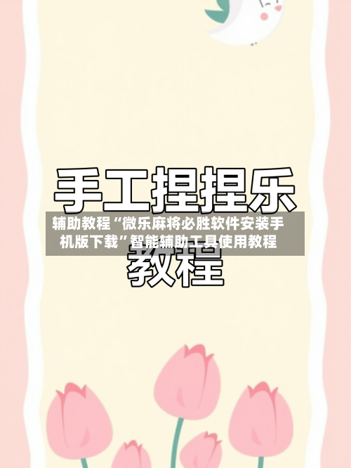 辅助教程“微乐麻将必胜软件安装手机版下载”智能辅助工具使用教程