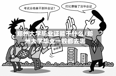 郑州大学毕业证能干什么/郑州大学毕业一般都去哪