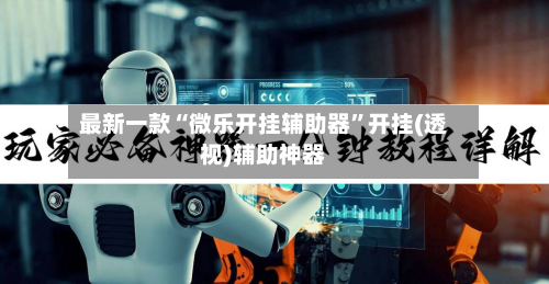 最新一款“微乐开挂辅助器	”开挂(透视)辅助神器-第2张图片