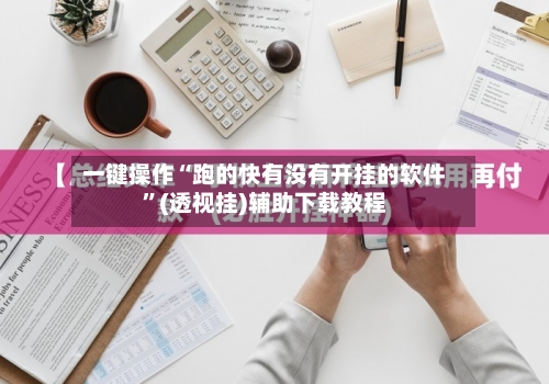 一键操作“跑的快有没有开挂的软件”(透视挂)辅助下载教程