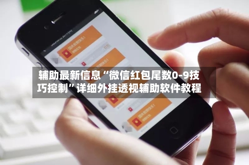 辅助最新信息“微信红包尾数0-9技巧控制”详细外挂透视辅助软件教程
