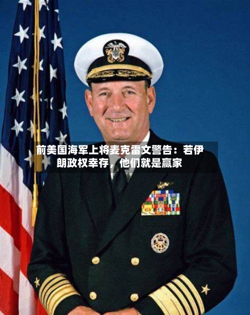 前美国海军上将麦克雷文警告：若伊朗政权幸存，他们就是赢家-第2张图片