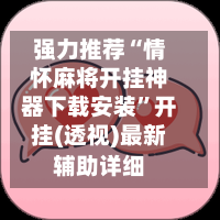 强力推荐“情怀麻将开挂神器下载安装”开挂(透视)最新辅助详细-第3张图片