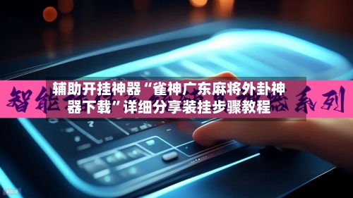 辅助开挂神器“雀神广东麻将外卦神器下载”详细分享装挂步骤教程-第2张图片