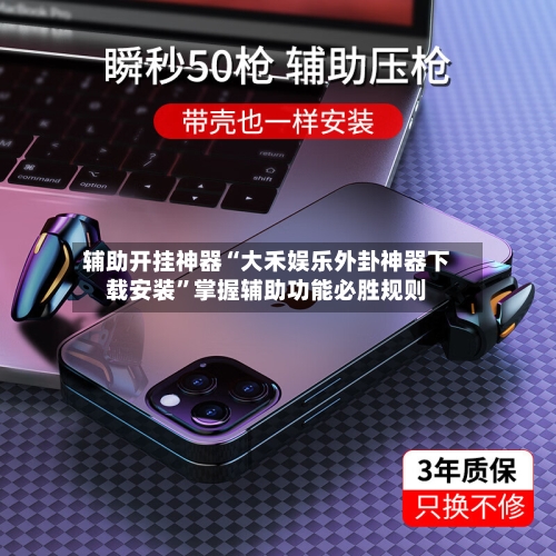 辅助开挂神器“大禾娱乐外卦神器下载安装”掌握辅助功能必胜规则-第3张图片