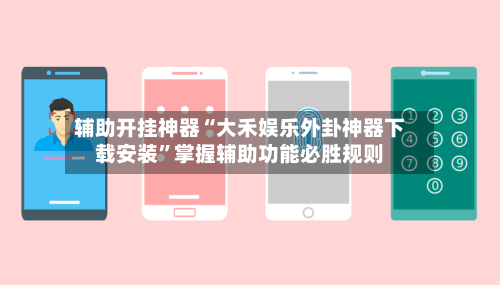 辅助开挂神器“大禾娱乐外卦神器下载安装	”掌握辅助功能必胜规则-第2张图片