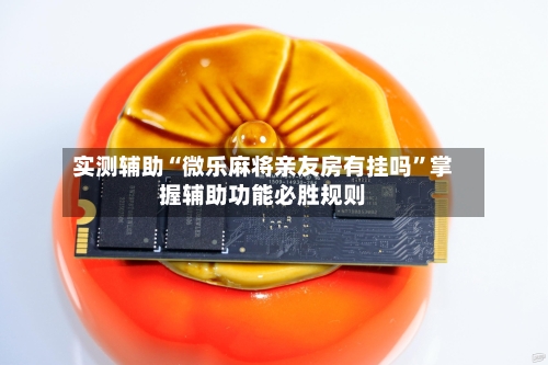 实测辅助“微乐麻将亲友房有挂吗	”掌握辅助功能必胜规则-第2张图片