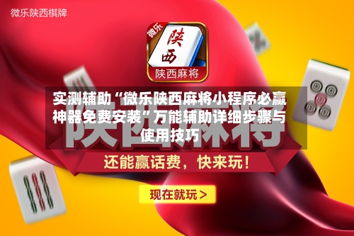 实测辅助“微乐陕西麻将小程序必赢神器免费安装”万能辅助详细步骤与使用技巧-第2张图片