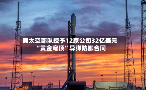 美太空部队授予12家公司32亿美元“黄金穹顶”导弹防御合同-第3张图片