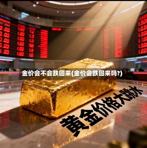 金价会不会跌回来(金价会跌回来吗?)-第2张图片
