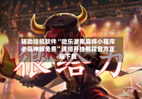 辅助挂机软件“微乐湖南麻将小程序必赢神器免费	”详细开挂教程官方正版下载-第2张图片