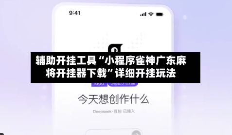 辅助开挂工具“小程序雀神广东麻将开挂器下载”详细开挂玩法-第3张图片