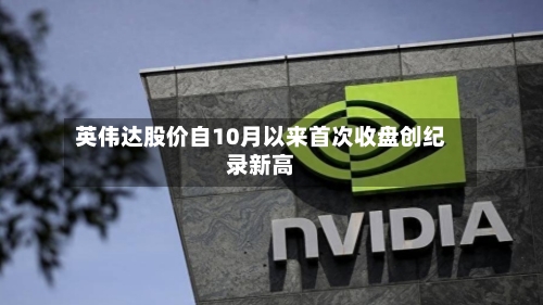 英伟达股价自10月以来首次收盘创纪录新高