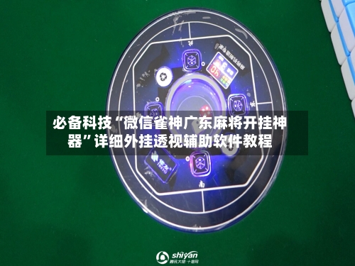 必备科技“微信雀神广东麻将开挂神器”详细外挂透视辅助软件教程-第2张图片