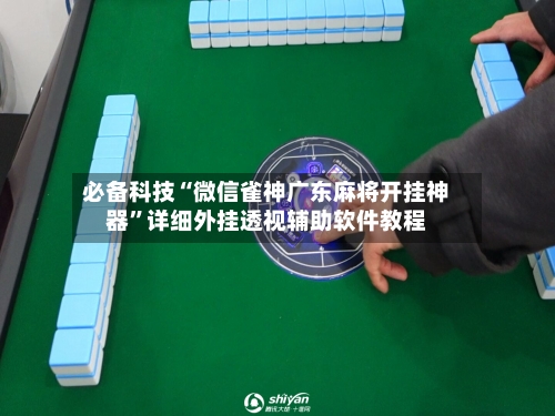 必备科技“微信雀神广东麻将开挂神器”详细外挂透视辅助软件教程