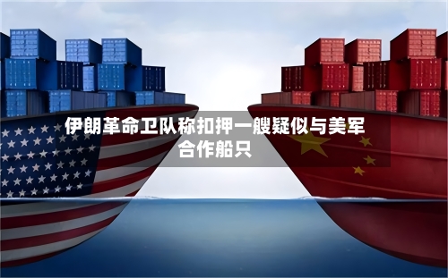 伊朗革命卫队称扣押一艘疑似与美军合作船只