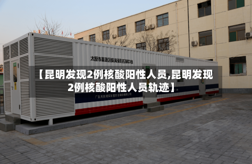 【昆明发现2例核酸阳性人员,昆明发现2例核酸阳性人员轨迹】