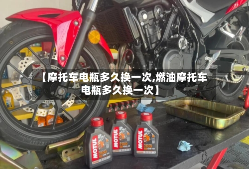 【摩托车电瓶多久换一次,燃油摩托车电瓶多久换一次】