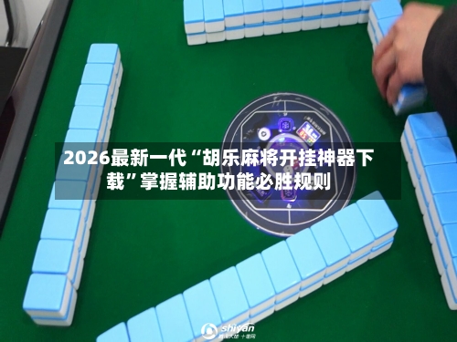 2026最新一代“胡乐麻将开挂神器下载	”掌握辅助功能必胜规则-第2张图片
