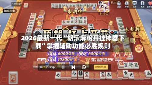 2026最新一代“胡乐麻将开挂神器下载”掌握辅助功能必胜规则