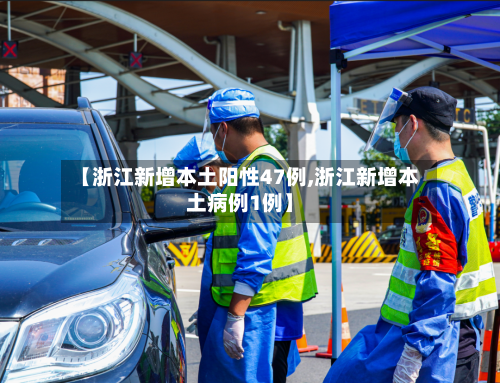 【浙江新增本土阳性47例,浙江新增本土病例1例】