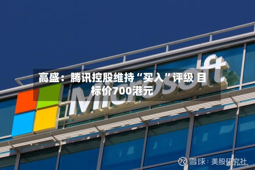 高盛：腾讯控股维持“买入”评级 目标价700港元