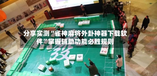 分享实测“雀神麻将外卦神器下载软件”掌握辅助功能必胜规则-第2张图片