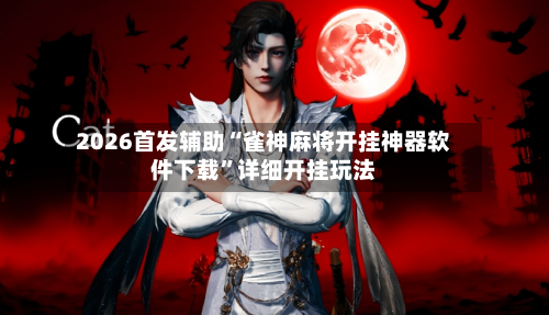 2026首发辅助“雀神麻将开挂神器软件下载”详细开挂玩法-第2张图片