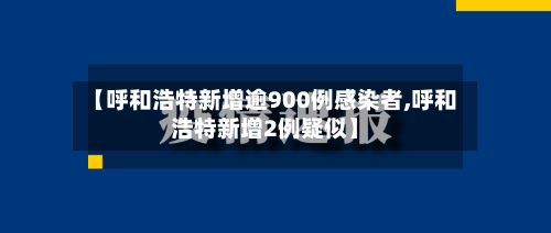 【呼和浩特新增逾900例感染者,呼和浩特新增2例疑似】