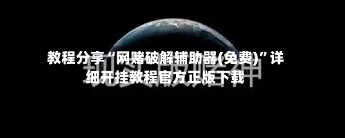 教程分享“网赌破解辅助器(免费)”详细开挂教程官方正版下载